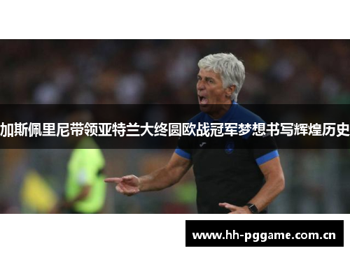 加斯佩里尼带领亚特兰大终圆欧战冠军梦想书写辉煌历史